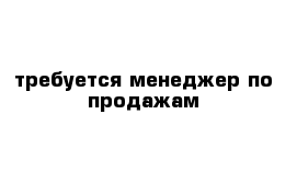 требуется менеджер по продажам